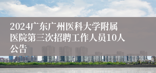 2024广东广州医科大学附属医院第三次招聘工作人员10人公告
