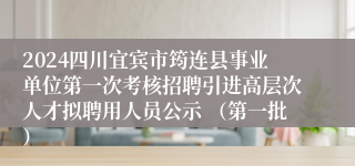 2024四川宜宾市筠连县事业单位第一次考核招聘引进高层次人才拟聘用人员公示 （第一批）