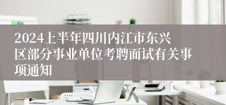 2024上半年四川内江市东兴区部分事业单位考聘面试有关事项通知