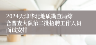 2024天津华北地质勘查局综合普查大队第二批招聘工作人员面试安排