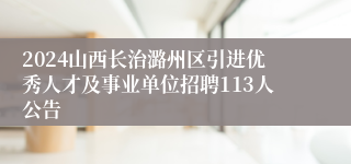 2024山西长治潞州区引进优秀人才及事业单位招聘113人公告