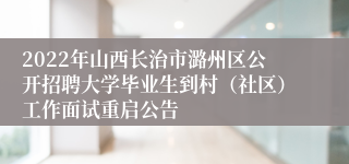 2022年山西长治市潞州区公开招聘大学毕业生到村（社区）工作面试重启公告