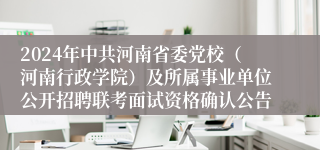 2024年中共河南省委党校（河南行政学院）及所属事业单位公开招聘联考面试资格确认公告