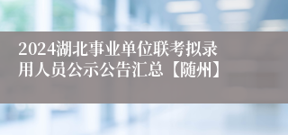 2024湖北事业单位联考拟录用人员公示公告汇总【随州】