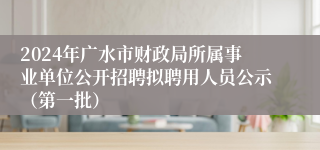 2024年广水市财政局所属事业单位公开招聘拟聘用人员公示（第一批）