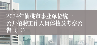 2024年仙桃市事业单位统一公开招聘工作人员体检及考察公告（二）