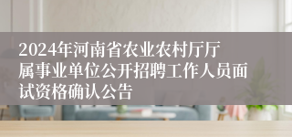 2024年河南省农业农村厅厅属事业单位公开招聘工作人员面试资格确认公告