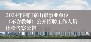 2024年荆门京山市事业单位（不含教师）公开招聘工作人员体检考察公告