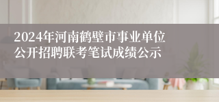 2024年河南鹤壁市事业单位公开招聘联考笔试成绩公示