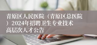 青原区人民医院（青原区总医院）2024年招聘卫生专业技术高层次人才公告 