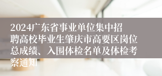 2024广东省事业单位集中招聘高校毕业生肇庆市高要区岗位总成绩、入围体检名单及体检考察通知