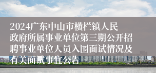 2024广东中山市横栏镇人民政府所属事业单位第三期公开招聘事业单位人员入围面试情况及有关面试事宜公告