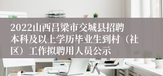 2022山西吕梁市交城县招聘本科及以上学历毕业生到村（社区）工作拟聘用人员公示