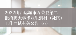 2022山西运城市万荣县第二批招聘大学毕业生到村（社区）工作面试有关公告（6）