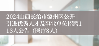 2024山西长治市潞州区公开引进优秀人才及事业单位招聘113人公告（医疗8人）