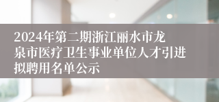 2024年第二期浙江丽水市龙泉市医疗卫生事业单位人才引进拟聘用名单公示
