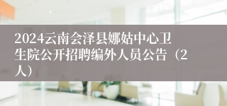 2024云南会泽县娜姑中心卫生院公开招聘编外人员公告（2人）