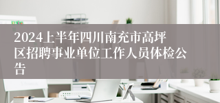 2024上半年四川南充市高坪区招聘事业单位工作人员体检公告
