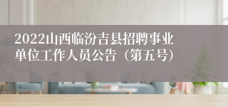 2022山西临汾吉县招聘事业单位工作人员公告（第五号）