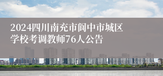 2024四川南充市阆中市城区学校考调教师76人公告