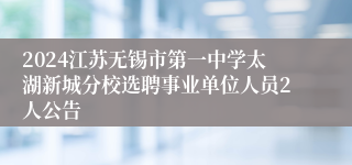 2024江苏无锡市第一中学太湖新城分校选聘事业单位人员2人公告