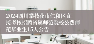 2024四川攀枝花市仁和区直接考核招聘省属师范院校公费师范毕业生15人公告