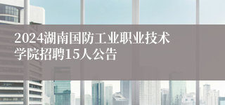 2024湖南国防工业职业技术学院招聘15人公告