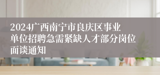 2024广西南宁市良庆区事业单位招聘急需紧缺人才部分岗位面谈通知