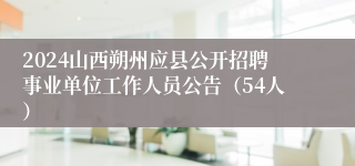 2024山西朔州应县公开招聘事业单位工作人员公告（54人）
