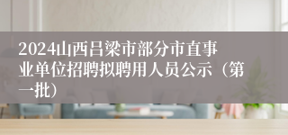 2024山西吕梁市部分市直事业单位招聘拟聘用人员公示（第一批）