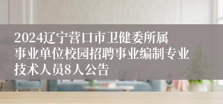 2024辽宁营口市卫健委所属事业单位校园招聘事业编制专业技术人员8人公告