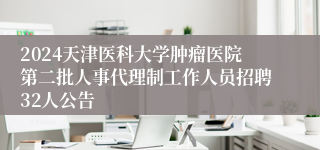 2024天津医科大学肿瘤医院第二批人事代理制工作人员招聘32人公告