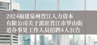 2024福建泉州晋江人力资本有限公司关于派驻晋江市罗山街道办事处工作人员招聘4人公告