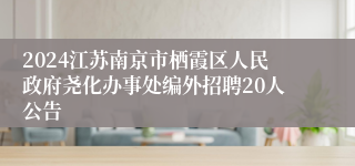 2024江苏南京市栖霞区人民政府尧化办事处编外招聘20人公告