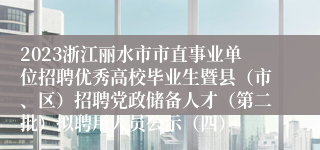 2023浙江丽水市市直事业单位招聘优秀高校毕业生暨县（市、区）招聘党政储备人才（第二批）拟聘用人员公示（四）