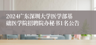 2024广东深圳大学医学部基础医学院招聘院办秘书1名公告