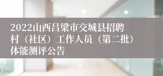 2022山西吕梁市交城县招聘村（社区）工作人员（第二批）体能测评公告