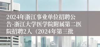 2024年浙江事业单位招聘公告-浙江大学医学院附属第二医院招聘2人（2024年第三批）