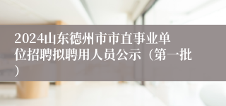 2024山东德州市市直事业单位招聘拟聘用人员公示（第一批）