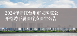 2024年浙江台州市立医院公开招聘下属医疗点医生公告