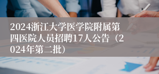 2024浙江大学医学院附属第四医院人员招聘17人公告（2024年第二批）