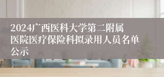 2024广西医科大学第二附属医院医疗保险科拟录用人员名单公示