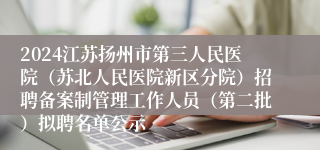 2024江苏扬州市第三人民医院（苏北人民医院新区分院）招聘备案制管理工作人员（第二批）拟聘名单公示