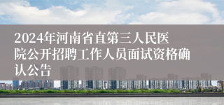 2024年河南省直第三人民医院公开招聘工作人员面试资格确认公告