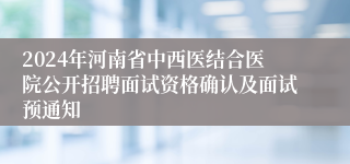 2024年河南省中西医结合医院公开招聘面试资格确认及面试预通知