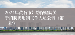 2024年黄石市妇幼保健院关于招聘聘用制工作人员公告（第三批）