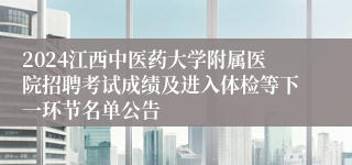 2024江西中医药大学附属医院招聘考试成绩及进入体检等下一环节名单公告