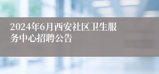 2024年6月西安社区卫生服务中心招聘公告