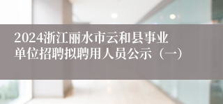 2024浙江丽水市云和县事业单位招聘拟聘用人员公示（一）