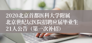 2020北京首都医科大学附属北京世纪坛医院招聘应届毕业生21人公告（第一次补招）